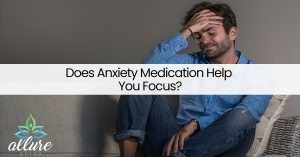 Does Anxiety Medication Help You Focus?